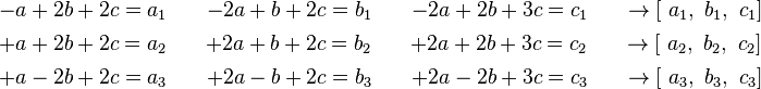 \begin{align}
  & \begin{matrix}
   -a+2b+2c=a_1 \quad & -2a+b+2c=b_1 \quad & -2a+2b+3c=c_1 & \quad\to \left[ \text{ }a_1,\text{ }b_1,\text{ }c_1 \right]  \\
\end{matrix} \\ 
 & \begin{matrix}
   +a+2b+2c={{a}_{2}} \quad & +2a+b+2c={{b}_{2}} \quad & +2a+2b+3c={{c}_{2}} & \quad\to \left[ \text{ }{{a}_{2}},\text{ }{{b}_{2}},\text{ }{{c}_{2}} \right]  \\
\end{matrix} \\ 
 & \begin{matrix}
   +a-2b+2c={{a}_{3}} \quad & +2a-b+2c={{b}_{3}} \quad & +2a-2b+3c={{c}_{3}} & \quad\to \left[ \text{ }{{a}_{3}},\text{ }{{b}_{3}},\text{ }{{c}_{3}}\right]  \\
\end{matrix} \\
 &
\end{align}