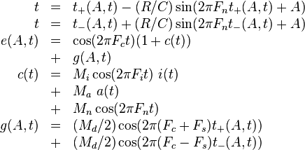 
\begin{array}{rcl}
     t & = & t_+(A,t) - (R/C) \sin( 2 \pi F_n t_+(A,t) + A) \\
     t & = & t_-(A,t) + (R/C) \sin( 2 \pi F_n t_-(A,t) + A) \\
e(A,t) & = & \cos( 2 \pi F_c t ) ( 1 + c(t) ) \\
       & + & g(A,t) \\
  c(t) & = & M_i \cos ( 2 \pi F_i t ) ~ i(t) \\
       & + & M_a ~ a(t) \\
       & + & M_n \cos ( 2 \pi F_n t ) \\
g(A,t) & = & ( M_d / 2 ) \cos( 2 \pi (F_c + F_s) t_+(A,t) ) \\
       & + & ( M_d / 2 ) \cos( 2 \pi (F_c - F_s) t_-(A,t) ) \\
\end{array}
