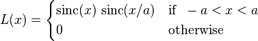  L(x) = \begin{cases} \operatorname{sinc}(x)\, \operatorname{sinc}(x/a) & \text{if}\;\; -a < x < a\\ 0 & \text{otherwise} \end{cases} 