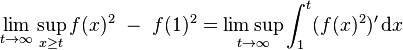 
\lim_{t \to \infty} \sup_{x \geq t} f(x)^2 ~-~ f(1)^2 = \limsup_{t \to \infty} \int_{1}^{t} (f(x)^2)' \,\mathrm{d}x
