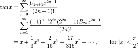 
\begin{align}
\tan x & {} = \sum_{n=0}^\infty \frac{U_{2n+1} x^{2n+1}}{(2n+1)!} \\
& {} = \sum_{n=1}^\infty \frac{(-1)^{n-1} 2^{2n} (2^{2n}-1) B_{2n} x^{2n-1}}{(2n)!} \\
& {} = x + \frac{1}{3}x^3 + \frac{2}{15}x^5 + \frac{17}{315}x^7 + \cdots, \qquad \text{for } |x| < \frac{\pi}{2}.
\end{align}
