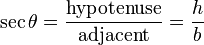  \sec \theta = \frac {\mathrm{hypotenuse}}{\mathrm{adjacent}} = \frac {h}{b}