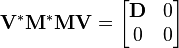 \mathbf{V}^* \mathbf{M}^* \mathbf{M} \mathbf{V} = \begin{bmatrix} \mathbf{D} & 0 \\ 0 & 0\end{bmatrix}