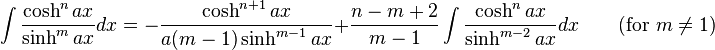 \int\frac{\cosh^n ax}{\sinh^m ax} dx = -\frac{\cosh^{n+1} ax}{a(m-1)\sinh^{m-1} ax} + \frac{n-m+2}{m-1}\int\frac{\cosh^n ax}{\sinh^{m-2} ax} dx \qquad\mbox{(for }m\neq 1\mbox{)}\,