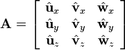 
\mathbf{A} =
\left[ {\begin{array}{ccc}
   \hat{\mathbf{u}}_x & \hat{\mathbf{v}}_x & \hat{\mathbf{w}}_x \\
   \hat{\mathbf{u}}_y & \hat{\mathbf{v}}_y & \hat{\mathbf{w}}_y \\
   \hat{\mathbf{u}}_z & \hat{\mathbf{v}}_z & \hat{\mathbf{w}}_z \\
\end{array}} \right]
