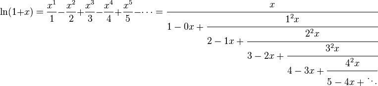 
\ln (1+x)=\frac{x^1}{1}-\frac{x^2}{2}+\frac{x^3}{3}-\frac{x^4}{4}+\frac{x^5}{5}-\cdots=
\cfrac{x}{1-0x+\cfrac{1^2x}{2-1x+\cfrac{2^2x}{3-2x+\cfrac{3^2x}{4-3x+\cfrac{4^2x}{5-4x+\ddots}}}}}
