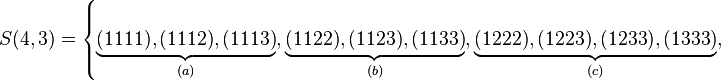 
   S(4,3) =
   \left\{ 
      \underbrace{(1111), (1112), (1113)}_{(a)},
      \underbrace{(1122), (1123), (1133)}_{(b)},
      \underbrace{(1222), (1223), (1233), (1333)}_{(c)},
   \right.
