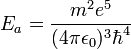 E_a = \frac{m^2 e^5}{(4\pi \epsilon_0)^3 \hbar^4}  