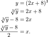 \begin{align}
      y         & = (2x+8)^3 \\
  \sqrt[3]{y}   & = 2x + 8   \\
\sqrt[3]{y} - 8 & = 2x       \\
\dfrac{\sqrt[3]{y} - 8}{2} & = x .
\end{align}