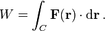 W = \int_C \mathbf{F}(\mathbf{r}) \cdot \mathrm{d}\mathbf{r} \, .