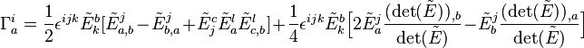 \Gamma_a^i = {1 \over 2} \epsilon^{ijk} \tilde{E}_k^b [\tilde{E}^j_{a,b} - \tilde{E}^j_{b,a} + \tilde{E}_j^c \tilde{E}_a^l \tilde{E}^l_{c,b}] + {1 \over 4} \epsilon^{ijk} \tilde{E}_k^b \Big[ 2 \tilde{E}_a^j {(\det (\tilde{E}))_{,b} \over \det (\tilde{E})} - \tilde{E}_b^j {(\det (\tilde{E}))_{,a} \over \det (\tilde{E})}  \Big]