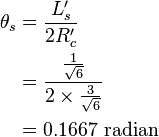 
   \begin{align}
    \theta_s & = \frac{L'_s}{2R'_c} \\
       & = \frac{\tfrac{1}{\sqrt{6}}} {2 \times \tfrac{3}{\sqrt{6}}} \\
       & = 0.1667 \ \mbox{radian} \\
   \end{align}
