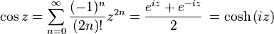 \cos z = \sum_{n=0}^\infty \frac{(-1)^{n}}{(2n)!}z^{2n} = \frac{e^{i z} + e^{-i z}}{2}\, = \cosh \left(i z\right) 