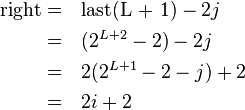 \begin{alignat}{2}
\text{right} = & \quad \text{last(L + 1)} -2j\\
             = & \quad (2^{L + 2} -2) -2j\\
             = & \quad 2(2^{L + 1} -2 -j) + 2\\
             = & \quad 2i + 2
\end{alignat}
