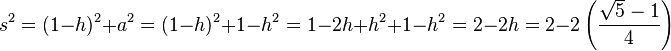 s^2 = (1-h)^2 + a^2 = (1-h)^2 + 1-h^2 = 1-2h+h^2 + 1-h^2 = 2-2h=2-2\left(\frac{\sqrt 5 - 1}{4}\right) \ 