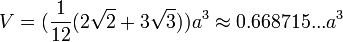 V=(\frac{1}{12}(2\sqrt{2}+3\sqrt{3}))a^3\approx0.668715...a^3