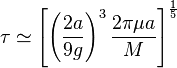 \tau \simeq \left[\left(\frac{2a}{9g}\right)^3 \frac{2\pi\mu a}{M}\right]^\frac{1}{5}