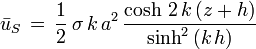 \bar{u}_S\, =\, \frac12\, \sigma\, k\, a^2\, \frac{\cosh\, 2\,k\,(z+h)}{\sinh^2\, (k\,h)}\,