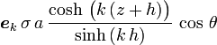 \boldsymbol{e}_k\, \sigma\, a\, \frac{\cosh\, \bigl( k\, (z+h) \bigr)}{\sinh\, (k\, h)}\, \cos\, \theta\,