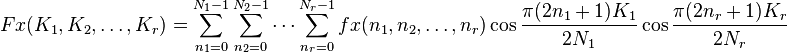  Fx(K_1,K_2,\ldots,K_r ) = \sum_{n_1=0}^{N_1-1} \sum_{n_2=0}^{N_2-1} \cdots \sum_{n_r=0}^{N_r-1} fx(n_1,n_2,\ldots,n_r) \cos { \frac{ \pi (2n_1+1) K_1}{2N_1}} \cos { \frac{ \pi (2n_r+1) K_r}{2N_r}}