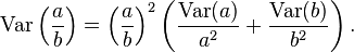 \operatorname{Var} \left( \frac{a}{b} \right) = \left( \frac{a}{b} \right)^{2} \left( \frac{\operatorname{Var}(a)}{a^2} + \frac{\operatorname{Var}(b)}{b^2}\right).