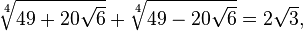  \sqrt[4]{49 + 20\sqrt{6}} + \sqrt[4]{49 - 20\sqrt{6}} = 2\sqrt{3},