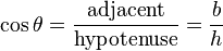  \cos \theta = \frac {\mathrm{adjacent}}{\mathrm{hypotenuse}} = \frac {b}{h}