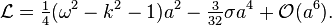 
 \mathcal{L} = \tfrac14 ( \omega^2 - k^2 - 1 ) a^2 - \tfrac{3}{32} \sigma a^4 + \mathcal{O}(a^6).
