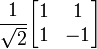 
\frac{1}{\sqrt{2}}
\begin{bmatrix}
1 & 1 \\
1 & -1 \end{bmatrix}
