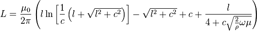 L = \frac{\mu_0}{2\pi} \left(
               l \ln\left[\frac{1}{c}\left(l + \sqrt{l^2 + c^2}\right)\right] - \sqrt{l^2 + c^2} +
               c + \frac{l}{4 + c \sqrt{\frac{2}{\rho}\omega\mu}}
             \right)