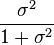  \frac{ \sigma^2 } { 1 + \sigma^2 }