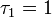 \tau_1 =1\Big.