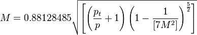{M}=0.88128485\sqrt{\left[\left(\frac{p_t}{p}+1\right)\left(1-\frac{1}{[7M^2]}\right)^\frac{5}{2}\right]}