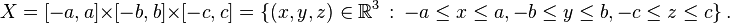  X = [-a,a] \times [-b,b] \times [-c,c] = \{ (x,y,z) \in \mathbb{R}^3 \,:\, -a\leq x\leq a, -b\leq y\leq b, -c\leq z\leq c \}\,.