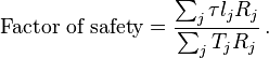 
    \text{Factor of safety} = \frac{ \sum_j \tau l_j R_j}{ \sum_j T_j R_j} \,.
 