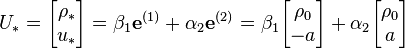 
U_* = \begin{bmatrix} \rho_* \\ u_* \end{bmatrix} 
=\beta_1\mathbf{e}^{(1)}+\alpha_2\mathbf{e}^{(2)}
= \beta_1  \begin{bmatrix} \rho_0 \\ -a\end{bmatrix}  +  \alpha_2  \begin{bmatrix} \rho_0 \\ a \end{bmatrix}
