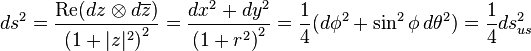 ds^2= \frac{\operatorname{Re}(dz \otimes d\overline{z})}{\left(1+|z|^2\right)^2}
= \frac{dx^2+dy^2}{ \left(1+r^2\right)^2 }
= \frac{1}{4}(d\phi^2 + \sin^2 \phi\,d\theta^2)
= \frac{1}{4} ds^2_{us}
