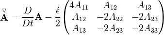  \stackrel{\triangledown}{\mathbf A} = \frac{D}{Dt} \mathbf{A}-\frac {\dot \epsilon} 2 \begin{pmatrix} 4A_{11} & A_{12} & A_{13} \\ A_{12} & -2A_{22} & -2A_{23} \\ A_{13} & -2A_{23} & -2A_{33} \end{pmatrix} 