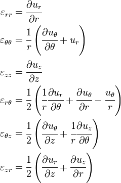 
  \begin{align}
    \varepsilon_{rr} & = \cfrac{\partial u_r}{\partial r} \\
    \varepsilon_{\theta\theta} & = \cfrac{1}{r}\left(\cfrac{\partial u_\theta}{\partial \theta} + u_r\right) \\
    \varepsilon_{zz} & = \cfrac{\partial u_z}{\partial z} \\
    \varepsilon_{r\theta} & = \cfrac{1}{2}\left(\cfrac{1}{r}\cfrac{\partial u_r}{\partial \theta} + \cfrac{\partial u_\theta}{\partial r}- \cfrac{u_\theta}{r}\right) \\
    \varepsilon_{\theta z} & = \cfrac{1}{2}\left(\cfrac{\partial u_\theta}{\partial z} + \cfrac{1}{r}\cfrac{\partial u_z}{\partial \theta}\right) \\
    \varepsilon_{zr} & = \cfrac{1}{2}\left(\cfrac{\partial u_r}{\partial z} + \cfrac{\partial u_z}{\partial r}\right) 
  \end{align}
 