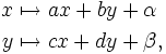 \begin{align}
x&\mapsto ax+by + \alpha\\
y&\mapsto cx+dy + \beta,
\end{align}
