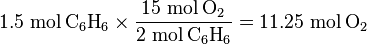  1.5 \ \mbox{mol}\,\text{C}_6\text{H}_6 \times \frac{15 \ \mbox{mol}\,\text{O}_2}{2 \ \mbox{mol}\,\text{C}_6\text{H}_6} = 11.25 \ \mbox{mol}\,\text{O}_2\ 