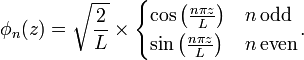 
\phi_n(z) = \sqrt{\frac{2}{L}} \times
 \begin{cases}
\cos \left(\frac{n\pi z}{L}\right) & n \, \text{odd} \\
\sin \left(\frac{n\pi z}{L}\right) & n \, \text{even}
 \end{cases}.
