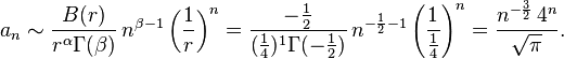 a_n \sim \frac{B(r)}{r^{\alpha} \Gamma(\beta)} \, n^{\beta-1} \left(\frac{1}{r} \right )^{n} = \frac{-\frac{1}{2}}{(\frac{1}{4})^1 \Gamma(-\frac{1}{2})} \, n^{-\frac{1}{2}-1} \left(\frac{1}{\frac{1}{4}}\right)^n = \frac{n^{-\frac{3}{2}} \, 4^n}{\sqrt{\pi}}.