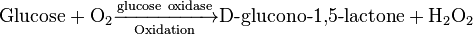 \mathrm{Glucose} + \mathrm{O}_{2}\xrightarrow[\mathrm{Oxidation}] {\mathrm{glucose\ oxidase}}\textrm{D-glucono-1,5-lactone} + \mathrm{H_{2}O_{2}} 