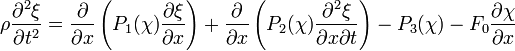 
\rho {\partial^2 \xi \over \partial t^2} = {\partial \over \partial x} \left ( P_1(\chi){\partial \xi \over \partial x} \right ) + 
{\partial \over \partial x} \left ( P_2(\chi){\partial^2 \xi \over \partial x \partial t} \right ) - P_3(\chi) - F_0  {\partial \chi \over \partial x} 
