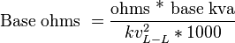 \text{Base ohms }=\frac{\text{ohms * base kva}}{kv_{L-L}^2 * 1000}