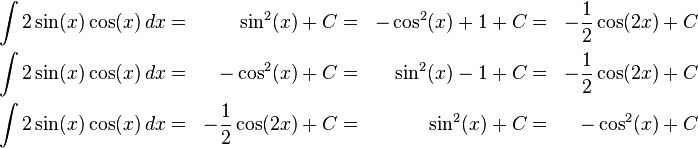 \begin{align}
\int 2\sin(x)\cos(x)\,dx &=&  \sin^2(x) + C &=& -\cos^2(x) + 1 + C &=& -\frac12\cos(2x) + C\\
\int 2\sin(x)\cos(x)\,dx &=& -\cos^2(x) + C &=&  \sin^2(x) - 1 + C &=& -\frac12\cos(2x) + C\\
\int 2\sin(x)\cos(x)\,dx &=& -\frac12\cos(2x) + C &=& \sin^2(x) + C &=& -\cos^2(x) + C
\end{align}
