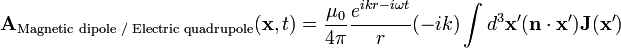 \mathbf{A}_{\text{Magnetic dipole / Electric quadrupole}}(\mathbf{x},t) =  \frac{\mu_0}{4 \pi} \frac{e^{i k r - i \omega t}}{r}(-i k)\int d^3\mathbf{x'}(\mathbf{n}\cdot\mathbf{x'})\mathbf{J}(\mathbf{x'})