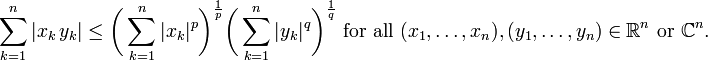 \sum_{k=1}^n |x_k\,y_k| \le \biggl( \sum_{k=1}^n |x_k|^p \biggr)^{\frac{1}{p}} \biggl( \sum_{k=1}^n |y_k|^q \biggr)^{\frac{1}{q}}
\text{ for all }(x_1,\ldots,x_n),(y_1,\ldots,y_n)\in\mathbb{R}^n\text{ or }\mathbb{C}^n.