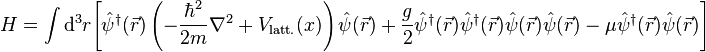  H= \int {\rm d}^3 r \! \left[ \hat\psi^\dagger(\vec r) \left ( -\frac{\hbar^2}{2m} \nabla^2 +V_{\rm latt.}(x) \right) \hat\psi(\vec r) 
 + \frac{g}{2}\hat \psi^\dagger(\vec r)\hat\psi^\dagger(\vec r)\hat\psi(\vec r)\hat\psi(\vec r) - \mu \hat{\psi}^\dagger(\vec r)\hat\psi(\vec r)\right]
